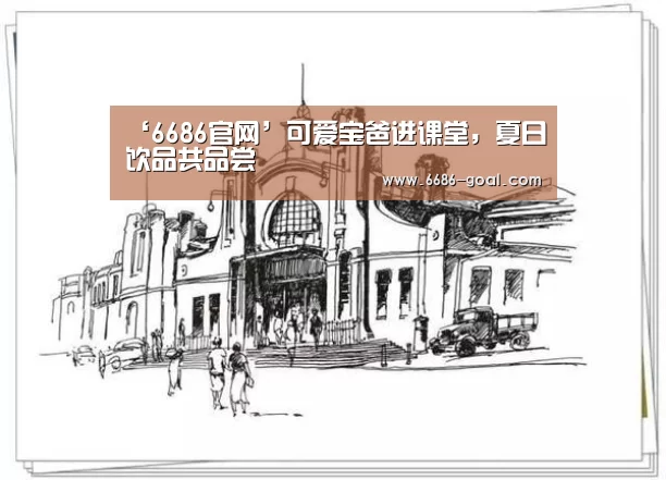 ‘6686官网’可爱宝爸进课堂,夏日饮品共品尝(图1) 6686官网