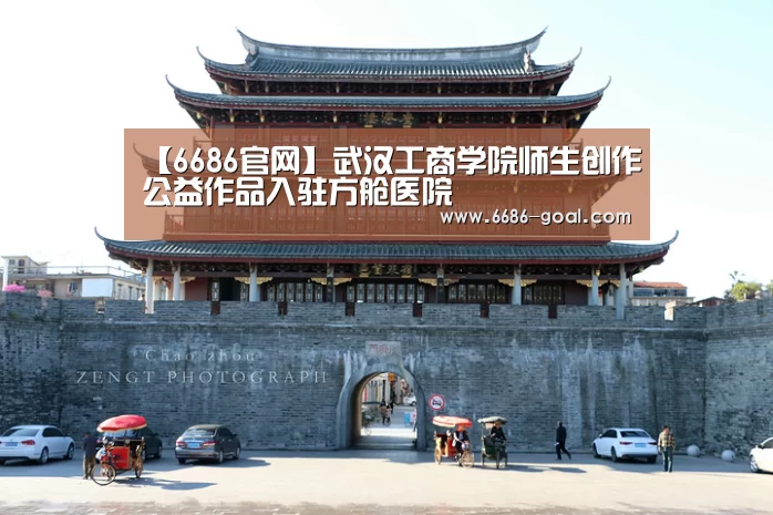 【6686官网】武汉工商学院师生创作公益作品入驻方舱医院(图1) 6686篮球竞猜