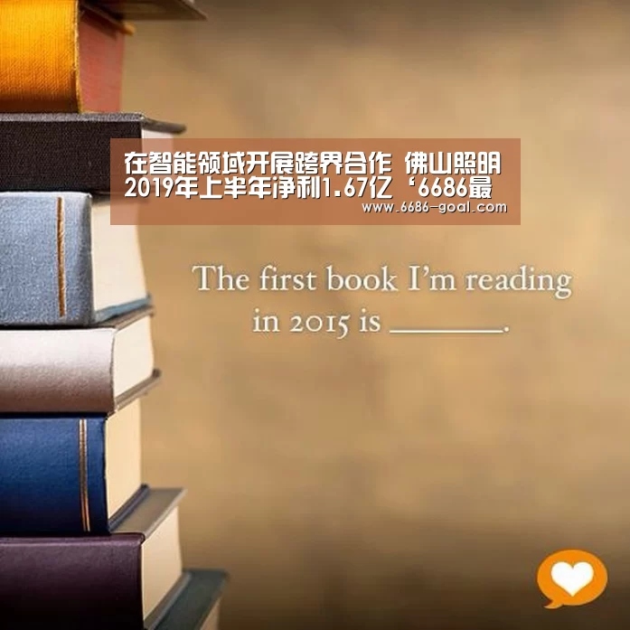 在智能领域开展跨界合作 佛山照明2019年上半年净利1.67亿‘6686最新地址’(图2) 6686最新地址