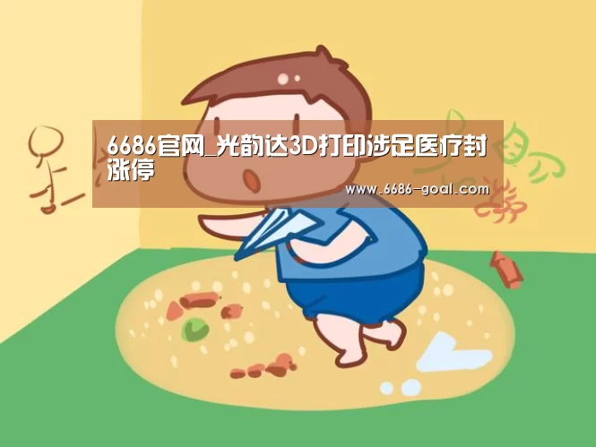 6686官网_光韵达3D打印涉足医疗封涨停(图2) 6686篮球竞猜