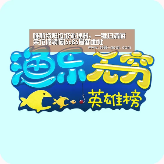 唯斯特姆垃圾处理器,一键扫清厨余垃圾烦恼|6686最新地址(图1) 6686官网