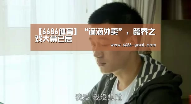 【6686体育】“滴滴外卖”,跨界之戏大幕已启(图1) 6686体育