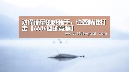 对偷流量的咸猪手,也要精准打击【6686篮球竞猜】(图1) 6686体育