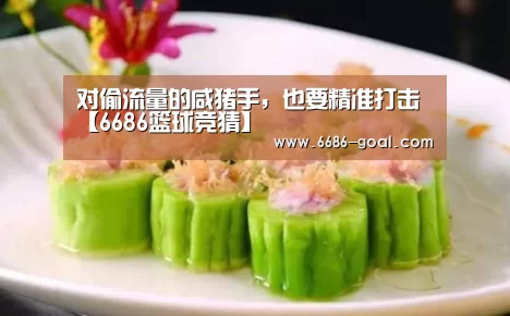 对偷流量的咸猪手,也要精准打击【6686篮球竞猜】(图3) 6686官网
