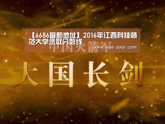 【6686最新地址】2016年江西科技师范大学录取分数线(图2) 6686最新地址