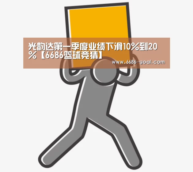光韵达第一季度业绩下滑10%到20%【6686篮球竞猜】(图3) 6686官网