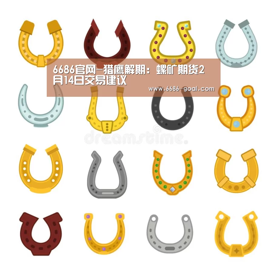 6686官网-猎鹰解期:螺矿期货2月14日交易建议(图1) 6686体育