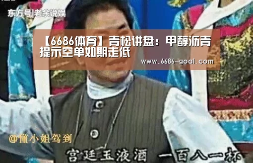 【6686体育】青松讲盘:甲醇沥青提示空单如期走低(图2) 6686体育