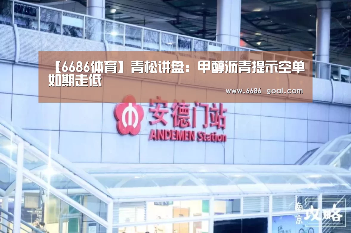 【6686体育】青松讲盘:甲醇沥青提示空单如期走低(图1) 6686最新地址