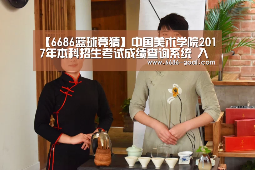 【6686篮球竞猜】中国美术学院2017年本科招生考试成绩查询系统 入口:http://61.130.6.247/bm/(图2) 6686官网