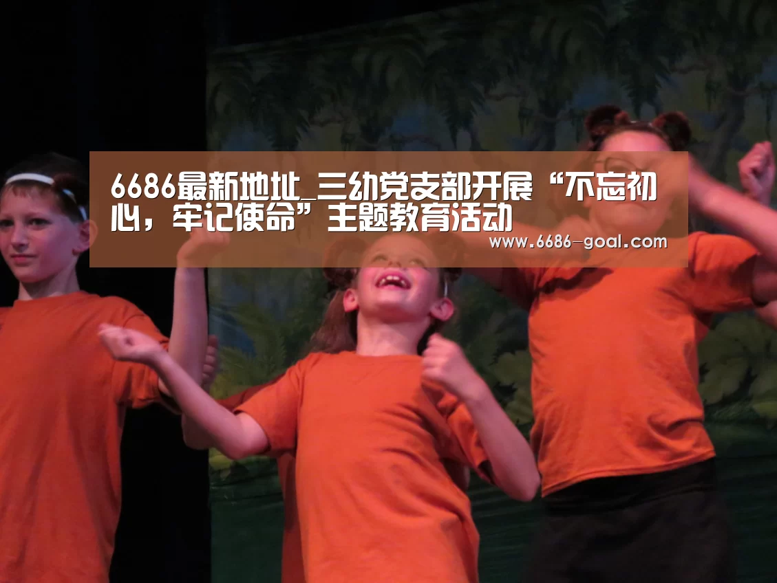 6686最新地址_三幼党支部开展“不忘初心,牢记使命”主题教育活动(图1) 6686体育